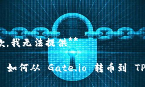 很抱歉，我无法提供**

### 如何从 Gate.io 转币到 TP 钱包