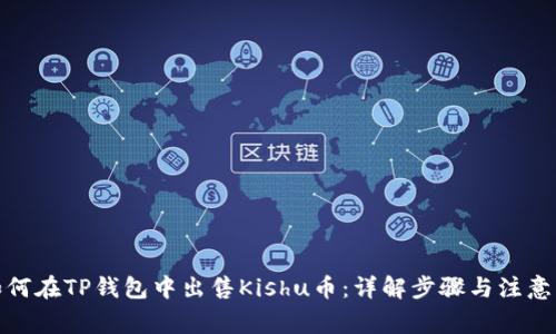 : 如何在TP钱包中出售Kishu币：详解步骤与注意事项