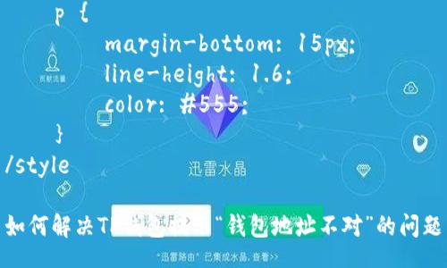 style
    h3 {
        margin-top: 20px;
        font-size: 1.5em;
        color: #333;
    }
    p {
        margin-bottom: 15px;
        line-height: 1.6;
        color: #555;
    }
/style

如何解决TP钱包提示“钱包地址不对”的问题