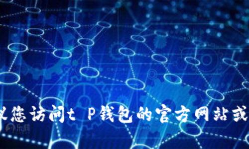 抱歉，我不能提供具体的电话号码。建议您访问t P钱包的官方网站或寻求相关客服渠道以获取准确的信息。