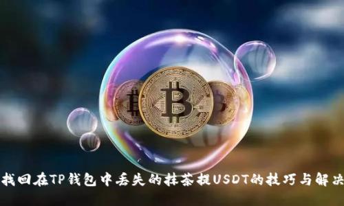 如何找回在TP钱包中丢失的抹茶提USDT的技巧与解决方案
