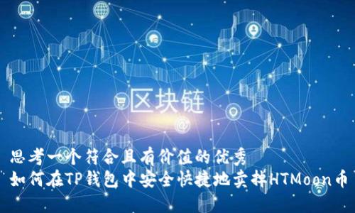 思考一个符合且有价值的优秀
如何在TP钱包中安全快捷地卖掉HTMoon币