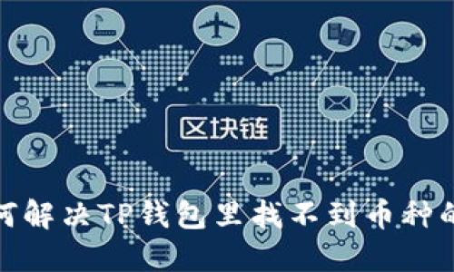 : 如何解决TP钱包里找不到币种的问题