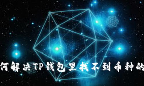 : 如何解决TP钱包里找不到币种的问题