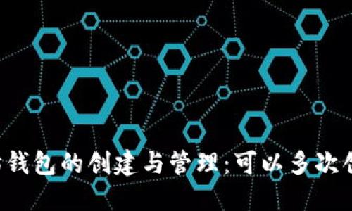 以太坊钱包的创建与管理：可以多次创建吗？