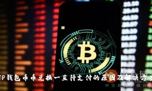 TP钱包币币兑换一直待支付的原因及解决方案