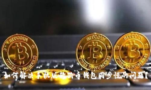 如何解决手机版狗狗币钱包同步慢的问题？