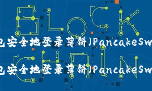如何使用TP钱包安全地登录薄饼（PancakeSwap）并进行交易

如何使用TP钱包安全地登录薄饼（PancakeSwap）并进行交易
