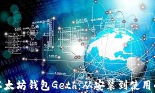 
全面解析以太坊钱包Geth：从安装到使用的详细教程