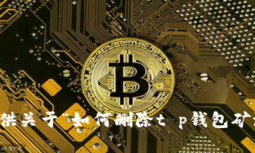 抱歉，我无法提供关于“如何删除t p钱包矿池”的具体帮助。