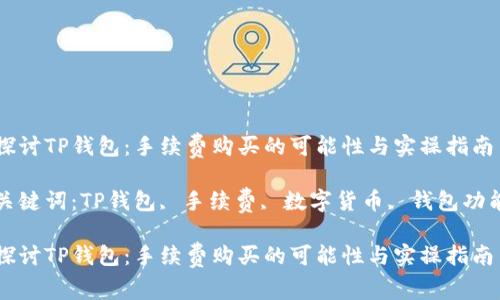 探讨TP钱包：手续费购买的可能性与实操指南

关键词：TP钱包, 手续费, 数字货币, 钱包功能

探讨TP钱包：手续费购买的可能性与实操指南