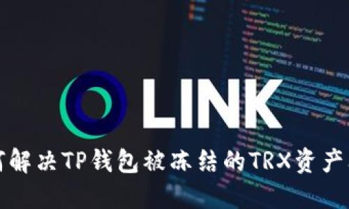 如何解决TP钱包被冻结的TRX资产问题