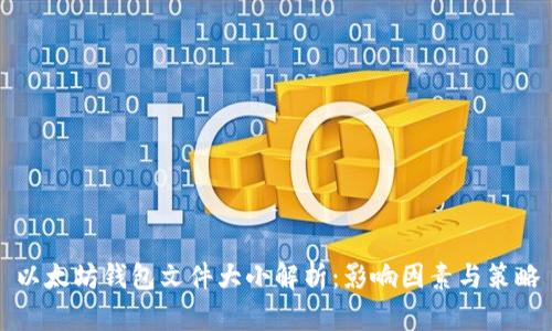 以太坊钱包文件大小解析：影响因素与策略