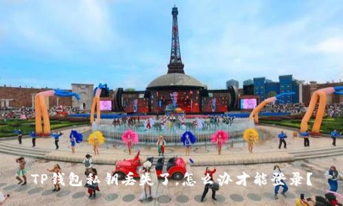 TP钱包私钥丢失了，怎么办才能登录？