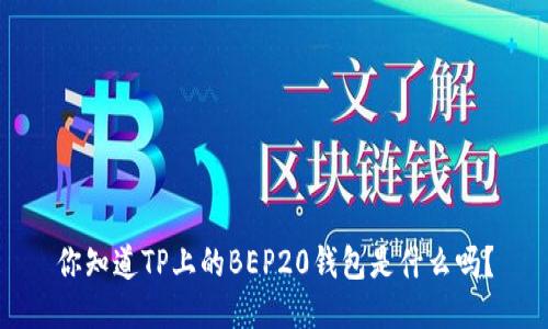 你知道TP上的BEP20钱包是什么吗？
