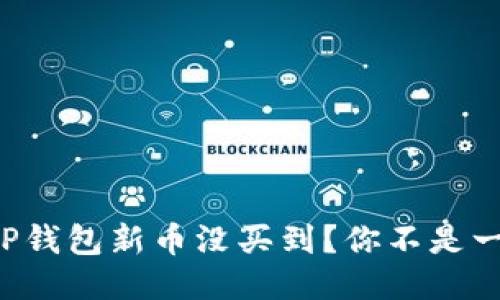 听说TP钱包新币没买到？你不是一个人！