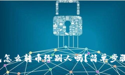 : 你知道TP钱包怎么转币给别人吗？简单步骤教你轻松操作！