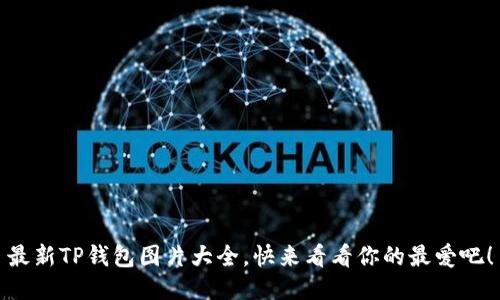 最新TP钱包图片大全，快来看看你的最爱吧！