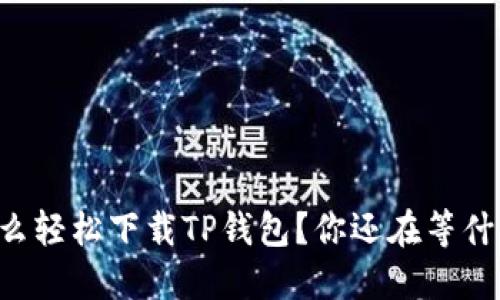 怎么轻松下载TP钱包？你还在等什么！
