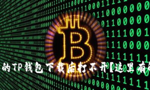 为什么我的TP钱包下载后打不开？这里有解决办法！