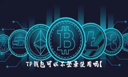 TP钱包可以不登录使用吗？