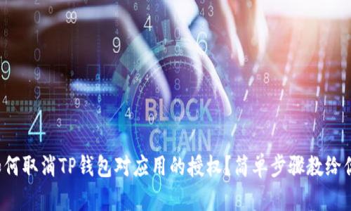 如何取消TP钱包对应用的授权？简单步骤教给你！