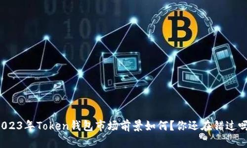 2023年Token钱包市场前景如何？你还在错过吗？