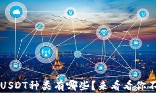 
t p钱包中的USDT种类有哪些？来看看你不知道的那些！