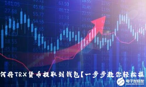 如何将TRX货币提取到钱包？一步步教你轻松操作！