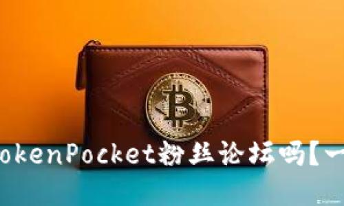 你听说过TokenPocket粉丝论坛吗？一起聊聊吧！