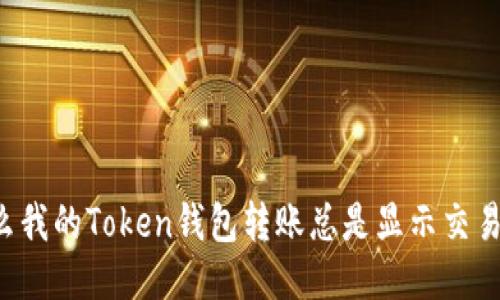 为什么我的Token钱包转账总是显示交易失败？