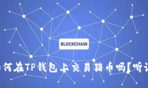 你知道如何在TP钱包上交易猪币吗？听说超简单！