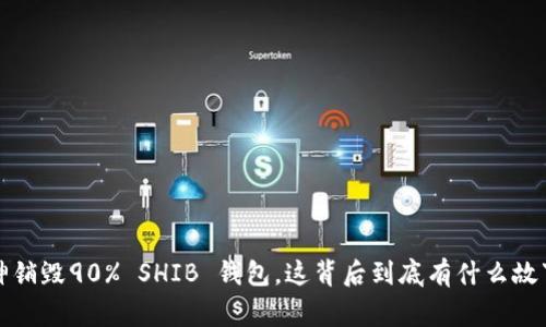 V神销毁90% SHIB 钱包，这背后到底有什么故事？