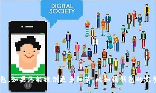 抱歉，您可能提供了不完整的信息。您提到的“t p钱包”未能确定具体指的是哪种钱包。如果您能提供更多细节，比如该钱包的完整名称或类型（例如：数字货币钱包、支付钱包等），我将更好地帮助您解决问题。谢谢！