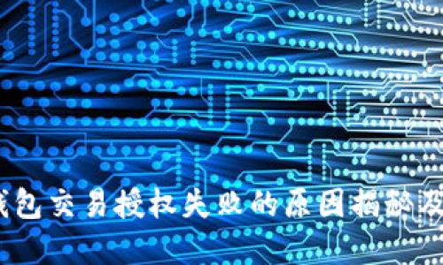 小心！TP钱包交易授权失败的原因揭秘及解决方案