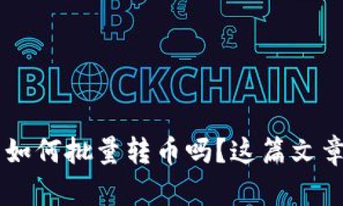 想知道T P钱包如何批量转币吗？这篇文章教你轻松搞定！