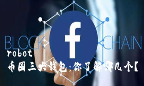 robot
币圈三大钱包：你了解哪几个？