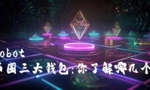 robot
币圈三大钱包：你了解哪几个？