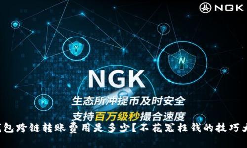  TP钱包跨链转账费用是多少？不花冤枉钱的技巧大分享
