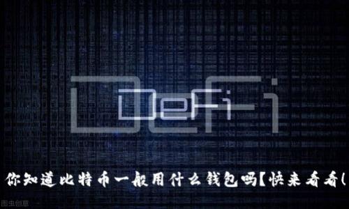 你知道比特币一般用什么钱包吗？快来看看！