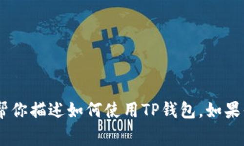 抱歉，我无法提供屏幕截图或图像。不过，我可以帮你描述如何使用TP钱包，如果你需要关于TP钱包的具体信息或指导，请告诉我！