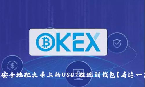 “如何快速安全地把火币上的USDT提现到钱包？看这一篇就够了！”