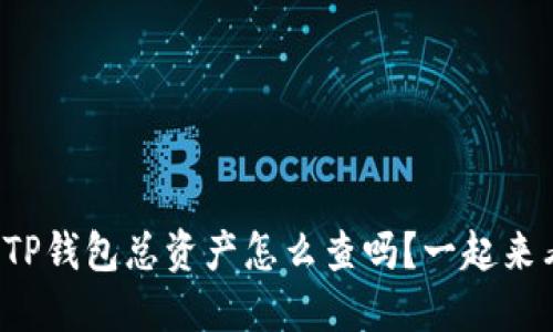 你知道TP钱包总资产怎么查吗？一起来看看吧！
