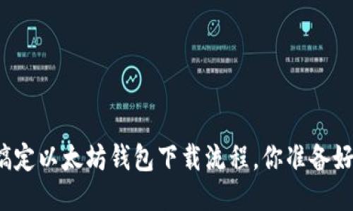 轻松搞定以太坊钱包下载流程，你准备好了吗？