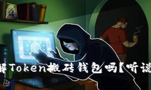 “你也想了解Token搬砖钱包吗？听说它真不错！”