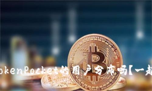 你知道TokenPocket的用户分布吗？一起看看吧！