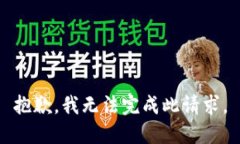 抱歉，我无法完成此请求