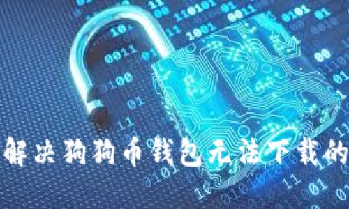 如何解决狗狗币钱包无法下载的问题