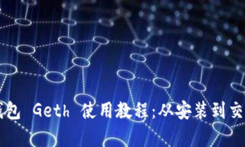 以太坊钱包 Geth 使用教程：从安装到交易全解析