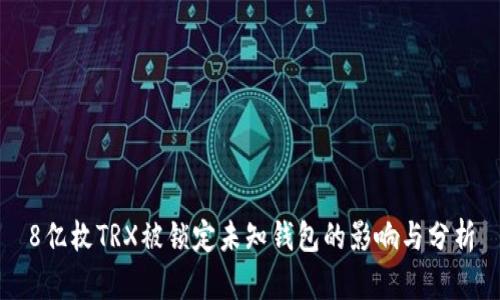 8亿枚TRX被锁定未知钱包的影响与分析